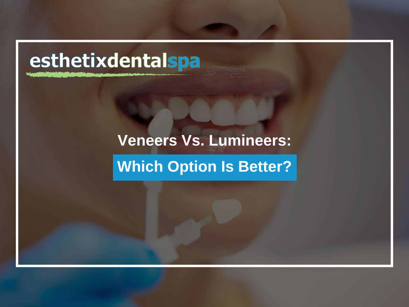 Veneers Vs. Lumineers: Which Option Is Better?