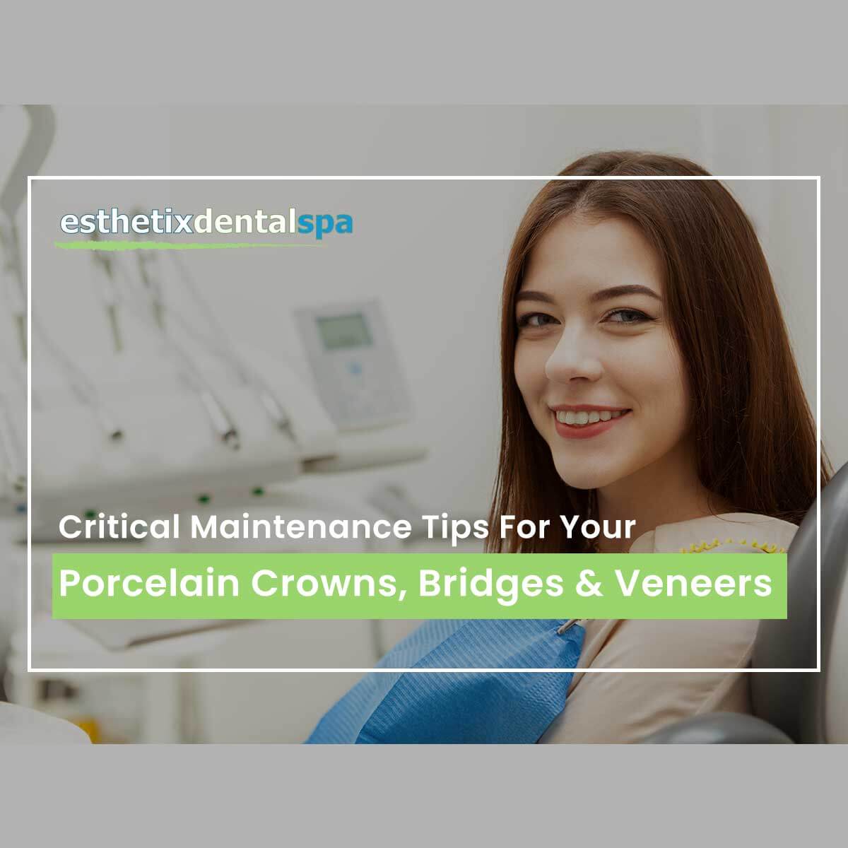 Critical Maintenance Tips For Your Porcelain Crowns, Bridges & Veneers