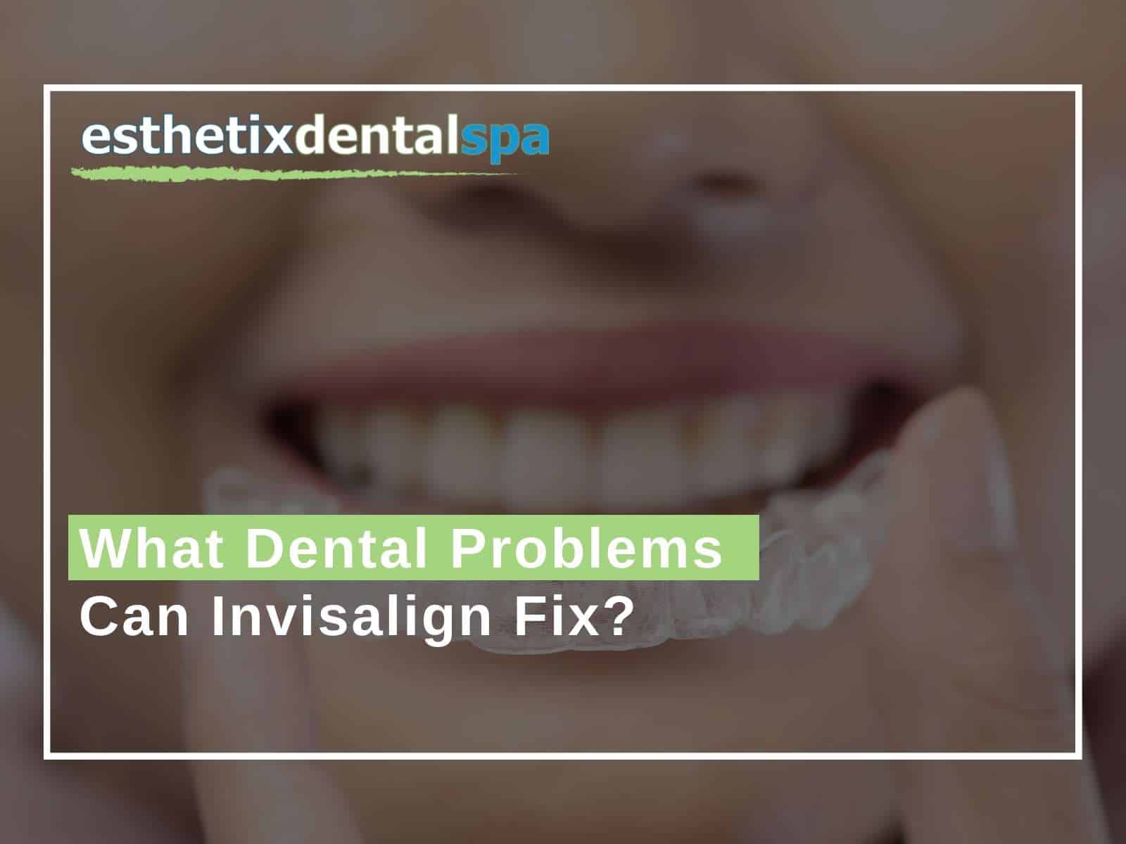 What Dental Problems Can Invisalign Fix