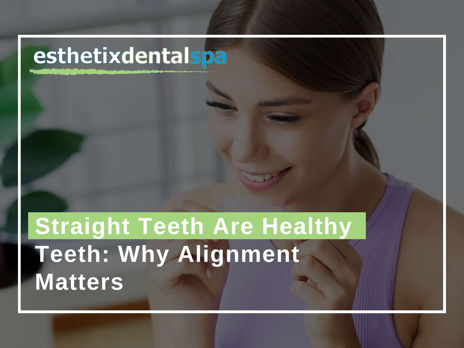 Straight Teeth Are Healthy Teeth Why Alignment Matters