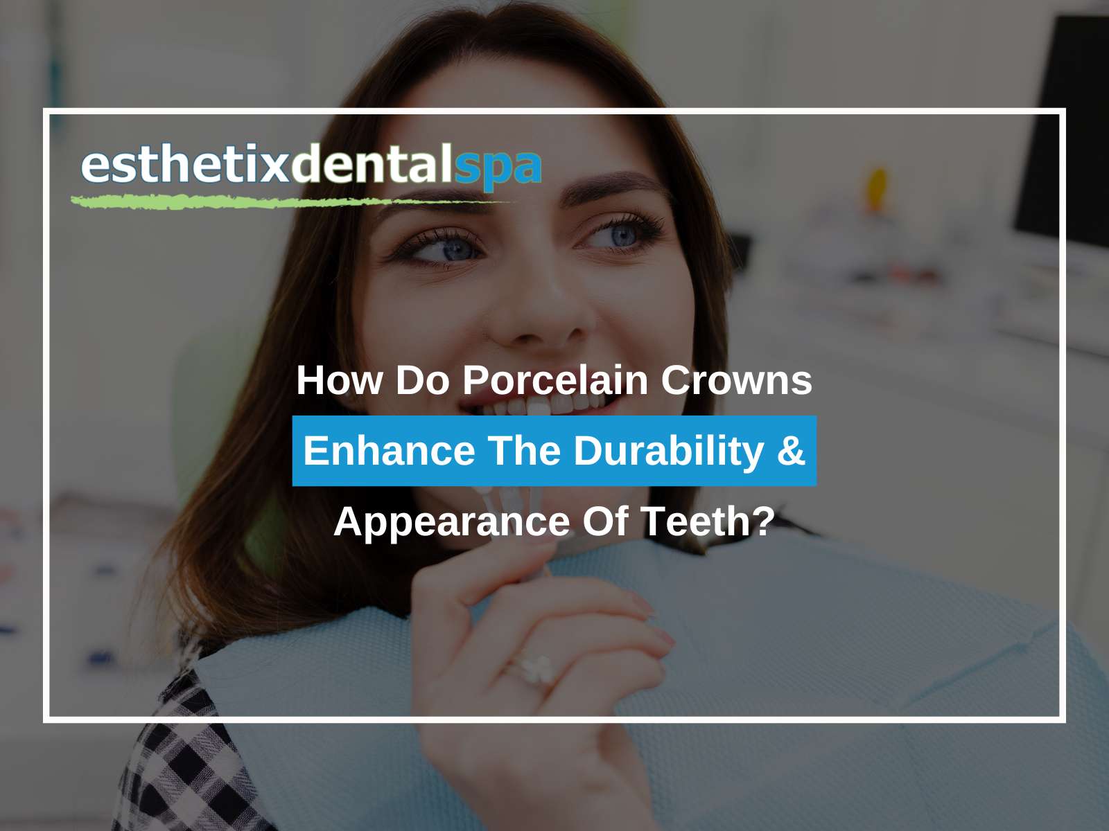 How Do Porcelain Crowns Enhance The Durability and Appearance Of Teeth?